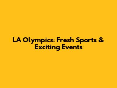 LA Olympics: Fresh Sports & Exciting Events