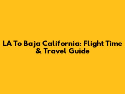 LA To Baja California: Flight Time & Travel Guide