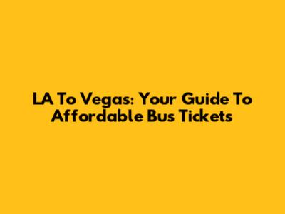 LA To Vegas: Your Guide To Affordable Bus Tickets