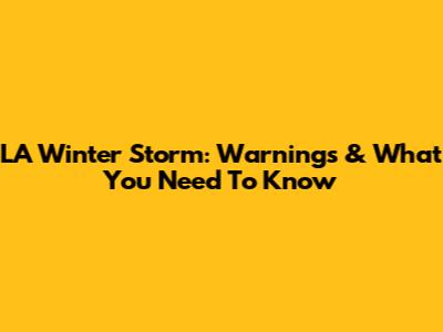 LA Winter Storm: Warnings & What You Need To Know