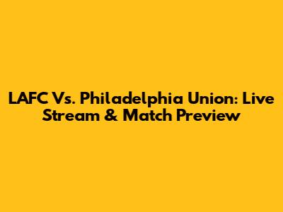 LAFC Vs. Philadelphia Union: Live Stream & Match Preview