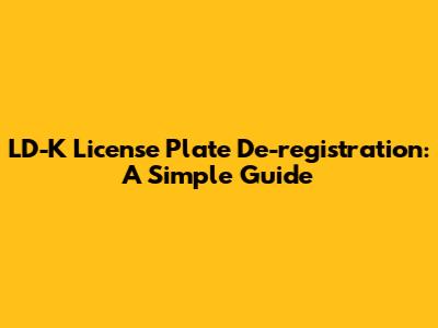 LD-K License Plate De-registration: A Simple Guide