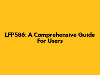 LFP586: A Comprehensive Guide For Users