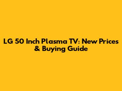 LG 50 Inch Plasma TV: New Prices & Buying Guide