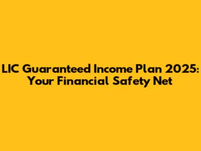 LIC Guaranteed Income Plan 2025: Your Financial Safety Net