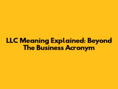 LLC Meaning Explained: Beyond The Business Acronym