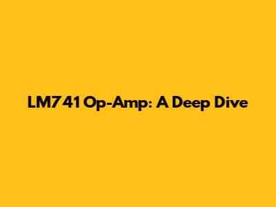 LM741 Op-Amp: A Deep Dive