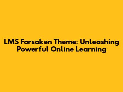 LMS Forsaken Theme: Unleashing Powerful Online Learning