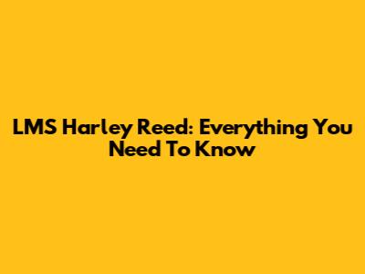 LMS Harley Reed: Everything You Need To Know