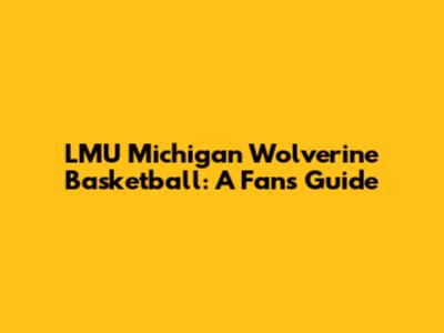 LMU Michigan Wolverine Basketball: A Fan's Guide