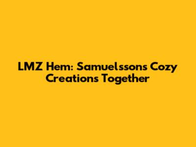 LMZ Hem: Samuelsson's Cozy Creations Together
