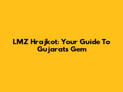 LMZ Hrajkot: Your Guide To Gujarat's Gem