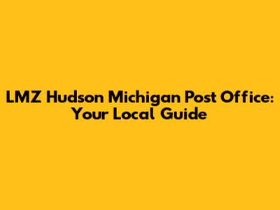 LMZ Hudson Michigan Post Office: Your Local Guide