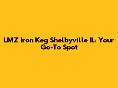 LMZ Iron Keg Shelbyville IL: Your Go-To Spot