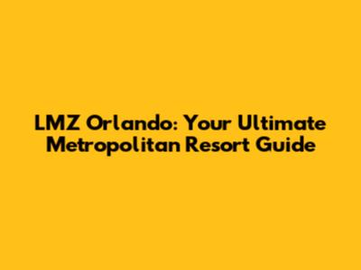 LMZ Orlando: Your Ultimate Metropolitan Resort Guide