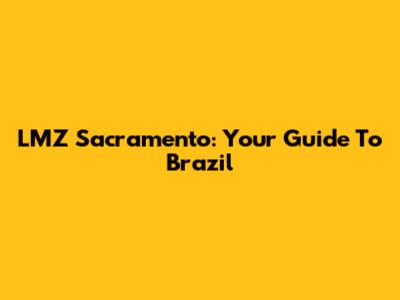 LMZ Sacramento: Your Guide To Brazil