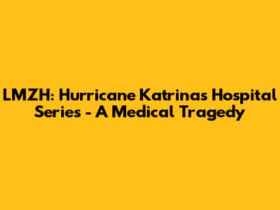 LMZH: Hurricane Katrina's Hospital Series - A Medical Tragedy