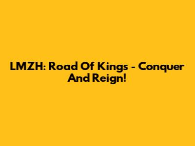 LMZH: Road Of Kings - Conquer And Reign!