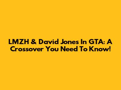LMZH & David Jones In GTA: A Crossover You Need To Know!