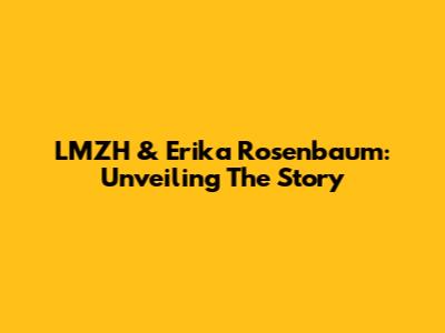 LMZH & Erika Rosenbaum: Unveiling The Story