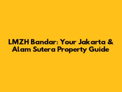 LMZH Bandar: Your Jakarta & Alam Sutera Property Guide