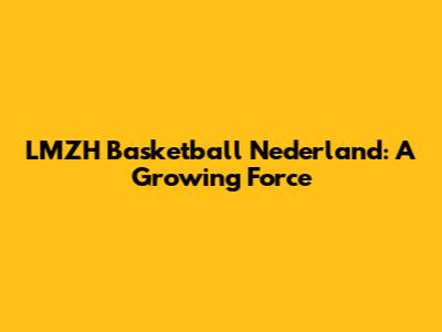 LMZH Basketball Nederland: A Growing Force