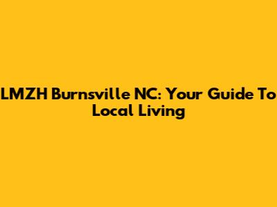 LMZH Burnsville NC: Your Guide To Local Living