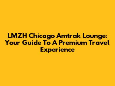 LMZH Chicago Amtrak Lounge: Your Guide To A Premium Travel Experience