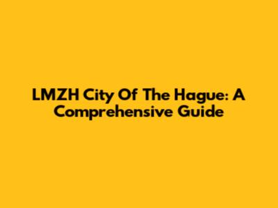 LMZH City Of The Hague: A Comprehensive Guide