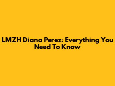 LMZH Diana Perez: Everything You Need To Know