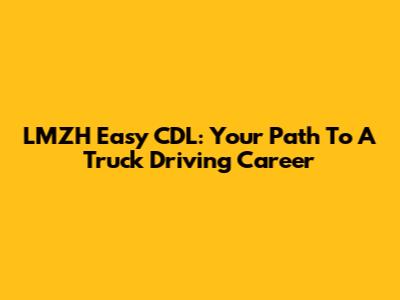 LMZH Easy CDL: Your Path To A Truck Driving Career