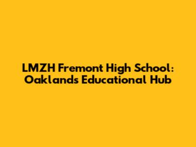 LMZH Fremont High School: Oakland's Educational Hub