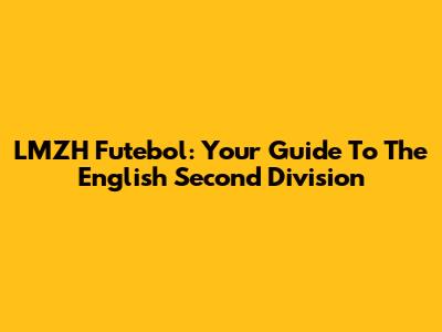 LMZH Futebol: Your Guide To The English Second Division