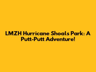 LMZH Hurricane Shoals Park: A Putt-Putt Adventure!