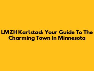 LMZH Karlstad: Your Guide To The Charming Town In Minnesota