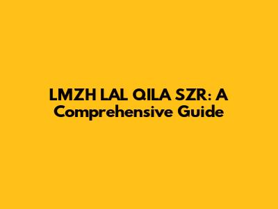 LMZH LAL QILA SZR: A Comprehensive Guide