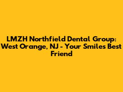 LMZH Northfield Dental Group: West Orange, NJ - Your Smile's Best Friend