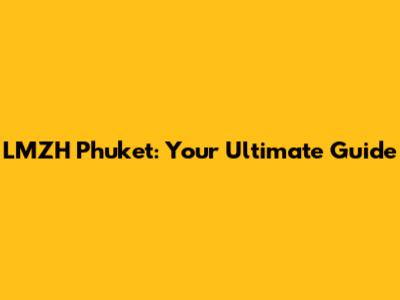LMZH Phuket: Your Ultimate Guide