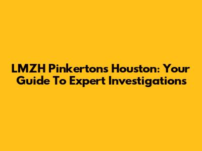 LMZH Pinkertons Houston: Your Guide To Expert Investigations