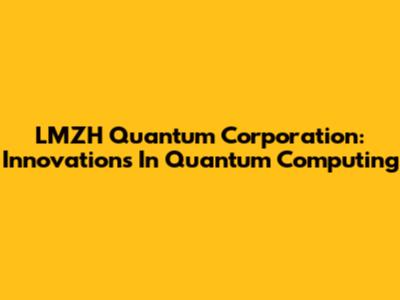 LMZH Quantum Corporation: Innovations In Quantum Computing