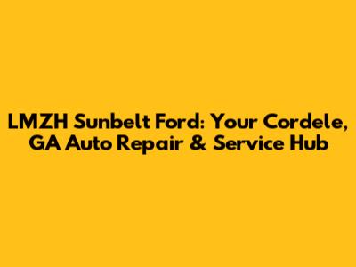 LMZH Sunbelt Ford: Your Cordele, GA Auto Repair & Service Hub