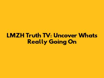LMZH Truth TV: Uncover What's Really Going On