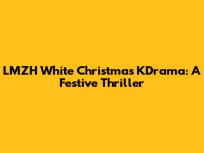 LMZH White Christmas KDrama: A Festive Thriller