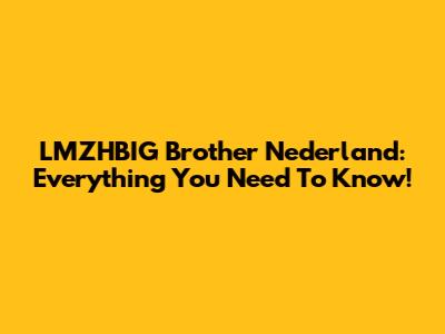 LMZHBIG Brother Nederland: Everything You Need To Know!