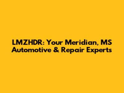 LMZHDR: Your Meridian, MS Automotive & Repair Experts