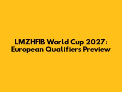 LMZHFIB World Cup 2027: European Qualifiers Preview
