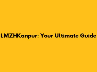 LMZHKanpur: Your Ultimate Guide