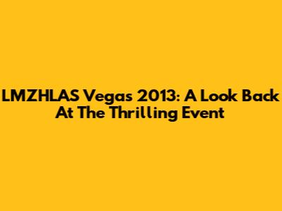 LMZHLAS Vegas 2013: A Look Back At The Thrilling Event