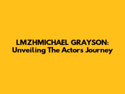 LMZHMICHAEL GRAYSON: Unveiling The Actor's Journey