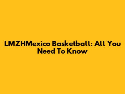 LMZHMexico Basketball: All You Need To Know